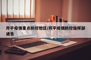 开平疫情重点防控地区/开平疫情防控指挥部通告