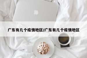 广东有几个疫情地区/广东有几个疫情地区