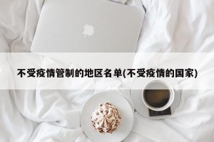 不受疫情管制的地区名单(不受疫情的国家)
