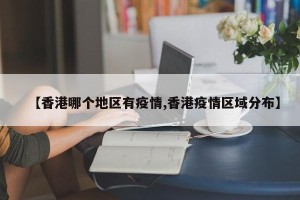 【香港哪个地区有疫情,香港疫情区域分布】