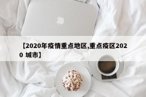 【2020年疫情重点地区,重点疫区2020 城市】