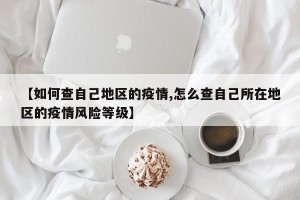 【如何查自己地区的疫情,怎么查自己所在地区的疫情风险等级】