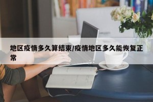 地区疫情多久算结束/疫情地区多久能恢复正常