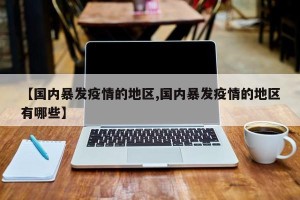 【国内暴发疫情的地区,国内暴发疫情的地区有哪些】