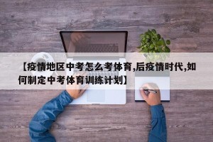 【疫情地区中考怎么考体育,后疫情时代,如何制定中考体育训练计划】