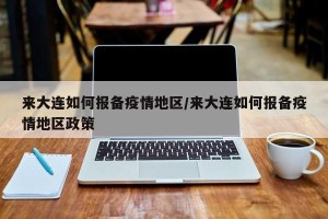 来大连如何报备疫情地区/来大连如何报备疫情地区政策