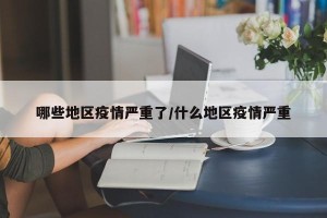 哪些地区疫情严重了/什么地区疫情严重