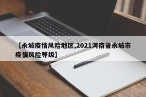 【永城疫情风险地区,2021河南省永城市疫情风险等级】