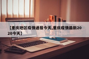 【重庆地区疫情通报今天,重庆疫情最新2020今天】