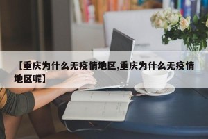 【重庆为什么无疫情地区,重庆为什么无疫情地区呢】