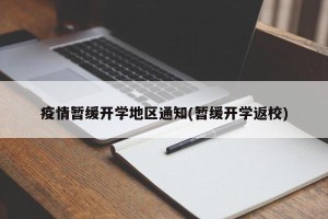 疫情暂缓开学地区通知(暂缓开学返校)