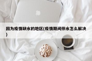 因为疫情缺水的地区(疫情期间停水怎么解决)