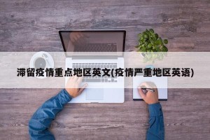 滞留疫情重点地区英文(疫情严重地区英语)