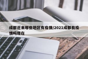 成都近来哪些地区有疫情/2021成都有疫情吗现在