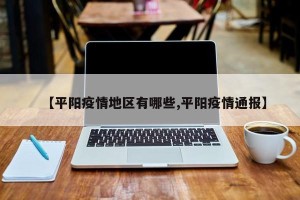 【平阳疫情地区有哪些,平阳疫情通报】