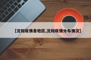 【沈阳疫情各地区,沈阳疫情分布情况】