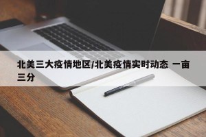 北美三大疫情地区/北美疫情实时动态 一亩三分