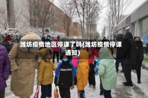 潍坊疫情地区停课了吗(潍坊疫情停课通知)