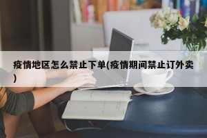疫情地区怎么禁止下单(疫情期间禁止订外卖)