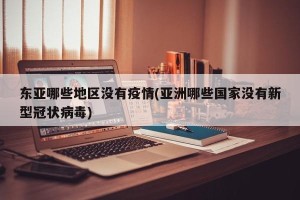 东亚哪些地区没有疫情(亚洲哪些国家没有新型冠状病毒)