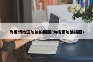 为疫情地区加油的画画(为疫情加油插画)