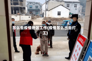 怎么去疫情地区工作(疫情怎么出去打工)