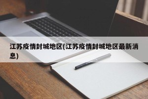 江苏疫情封城地区(江苏疫情封城地区最新消息)