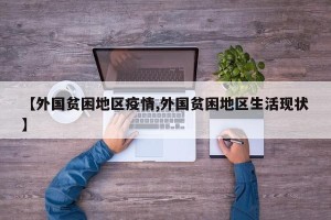 【外国贫困地区疫情,外国贫困地区生活现状】