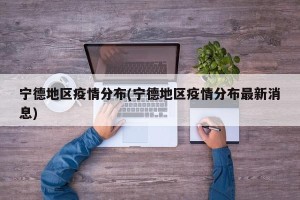 宁德地区疫情分布(宁德地区疫情分布最新消息)