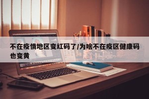 不在疫情地区变红码了/为啥不在疫区健康码也变黄