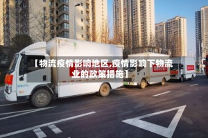 【物流疫情影响地区,疫情影响下物流业的政策措施】
