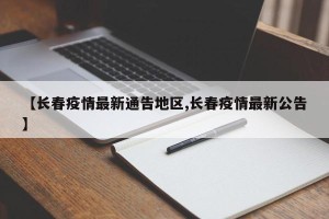 【长春疫情最新通告地区,长春疫情最新公告】