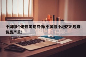 中国哪个地区出现疫情(中国哪个地区出现疫情最严重)