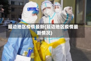 延边地区疫情最新(延边地区疫情最新情况)