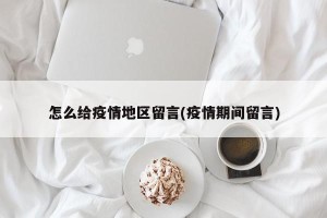 怎么给疫情地区留言(疫情期间留言)