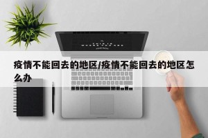 疫情不能回去的地区/疫情不能回去的地区怎么办