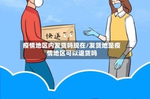 疫情地区内发货吗现在/发货地是疫情地区可以退货吗