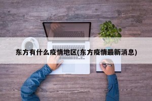 东方有什么疫情地区(东方疫情最新消息)