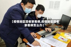 【疫情地区回老家看病,疫情地区回老家看病怎么办】