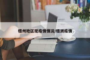 梧州地区现疫情情况/梧洲疫情