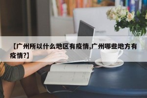 【广州所以什么地区有疫情,广州哪些地方有疫情?】