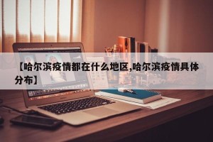 【哈尔滨疫情都在什么地区,哈尔滨疫情具体分布】
