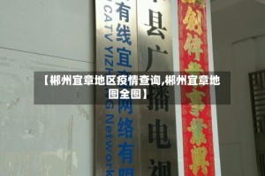 【郴州宜章地区疫情查询,郴州宜章地图全图】