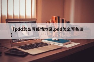 【pdd怎么写疫情地区,pdd怎么写备注】