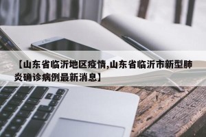 【山东省临沂地区疫情,山东省临沂市新型肺炎确诊病例最新消息】