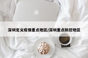 深圳定义疫情重点地区/深圳重点防控地区