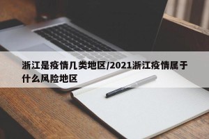 浙江是疫情几类地区/2021浙江疫情属于什么风险地区