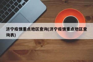 济宁疫情重点地区查询(济宁疫情重点地区查询表)