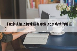 【北京疫情上榜地区有哪些,北京疫情的地区】