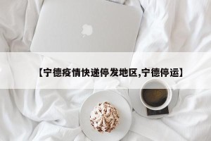 【宁德疫情快递停发地区,宁德停运】